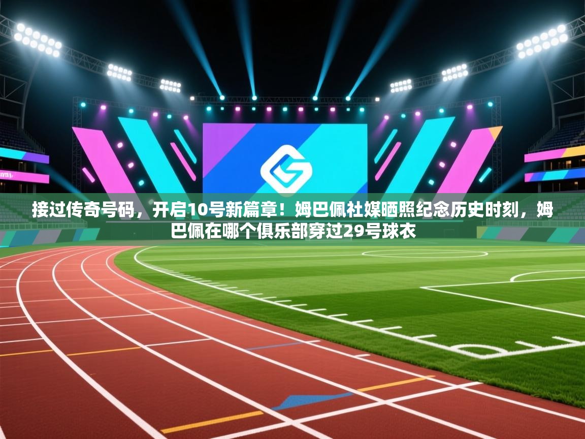 接过传奇号码,开启10号新篇章!姆巴佩社媒晒照纪念历史时刻,姆巴佩在哪个俱乐部穿过29号球衣 第1张