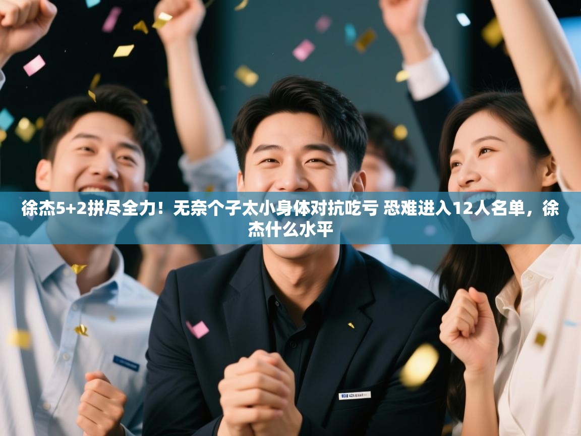 徐杰5+2拼尽全力!无奈个子太小身体对抗吃亏 恐难进入12人名单,徐杰什么水平 第2张