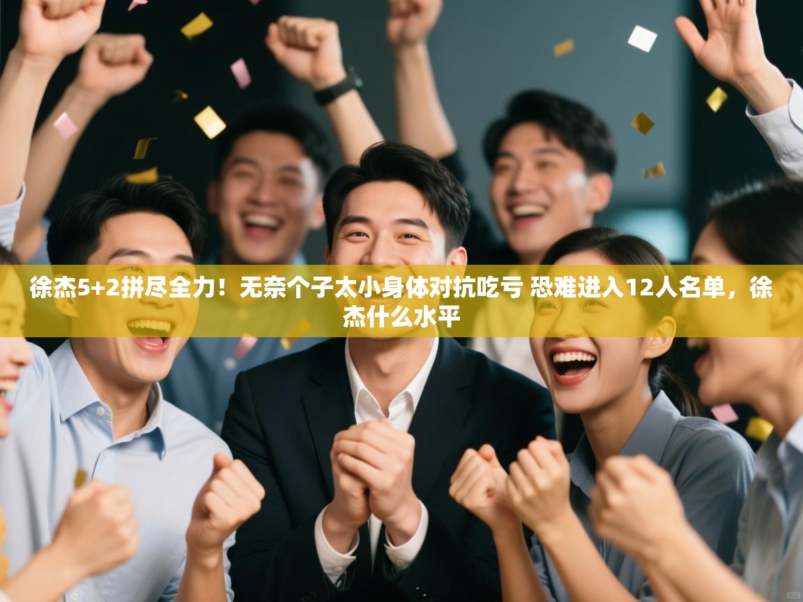 徐杰5+2拼尽全力!无奈个子太小身体对抗吃亏 恐难进入12人名单,徐杰什么水平 第1张