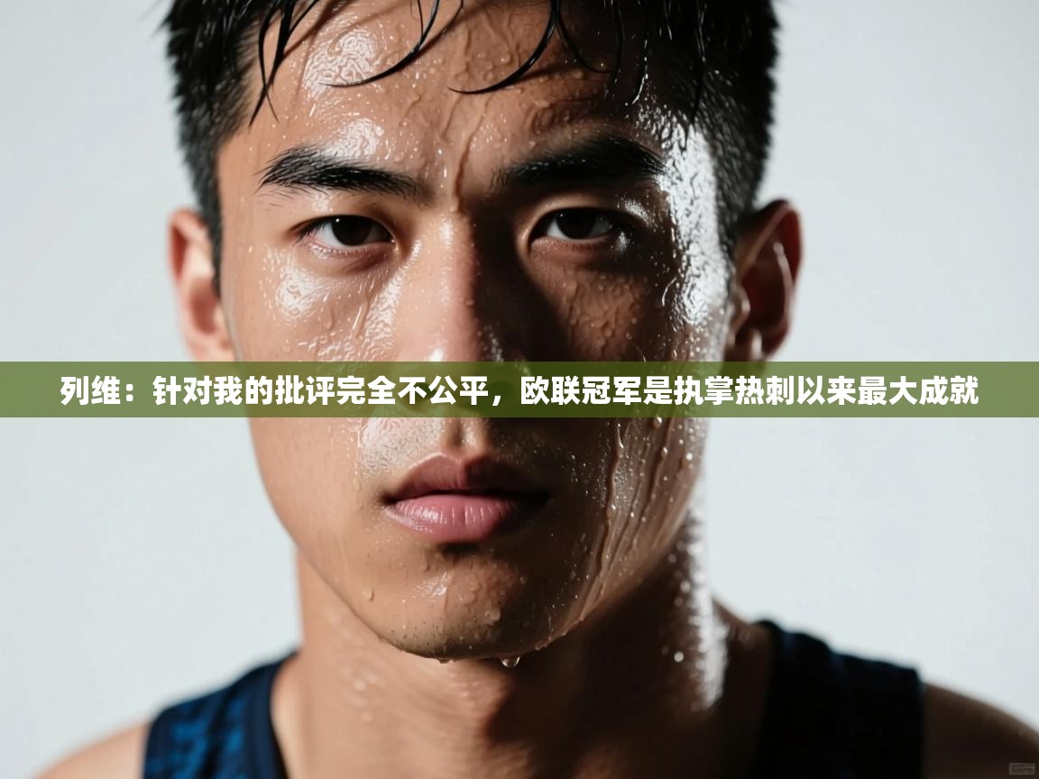 列维：针对我的批评完全不公平，欧联冠军是执掌热刺以来最大成就  第1张